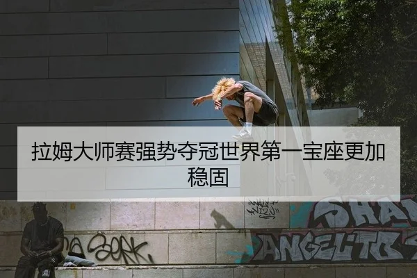 拉姆大师赛强势夺冠世界第一宝座更加稳固
